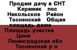 Продам дачу в СНТ Керамик-2 пос.Никольское › Район ­ Тосненский › Общая площадь дома ­ 60 › Площадь участка ­ 700 › Цена ­ 1 000 500 - Ленинградская обл., Тосненский р-н, Никольское  Недвижимость » Дома, коттеджи, дачи продажа   . Ленинградская обл.